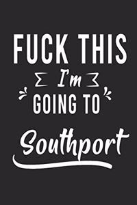 FUCK THIS I'M GOING TO Southport