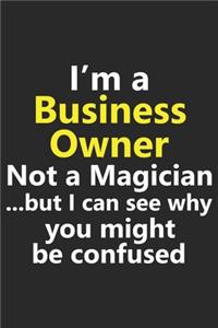 I'm a Business Owner Not A Magician But I Can See Why You Might Be Confused