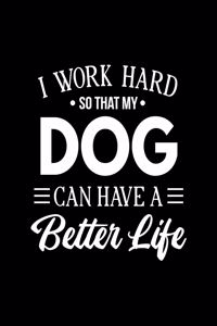 I Work Hard So That My Dog Can Have a Better Life