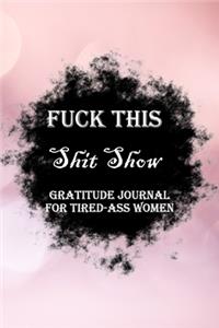 Fuck This Shit Show Gratitude Journal For Tired-Ass Women