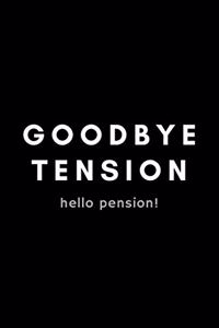 Goodbye Tension Hello Pension!