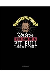 Always Be Yourself Unless You Can Be A Pit Bull Then Be A Pit Bull
