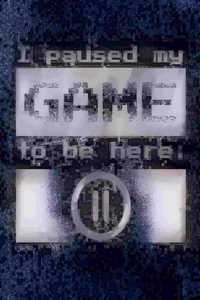 I paused my Game to be here