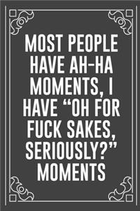 Most People Have Ah-Ha Moments, I Have Oh for Fuck Sakes, Seriously? Moments