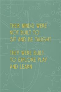 Their Minds Were Not Built To Sit ANd Be Taught They Were Built To Explore Play And Learn