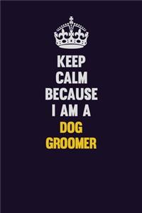 Keep Calm Because I Am A Dog Groomer