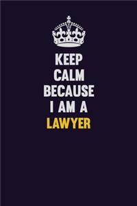 Keep Calm Because I Am A Lawyer