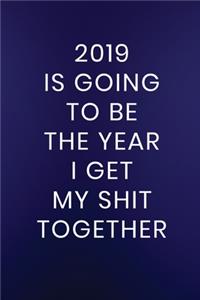 2019 Is Going To Be The Year I Get My Shit Together
