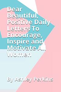 Dear Beautiful, Positive Daily Letters To Encourage, Inspire and Motivate All Women