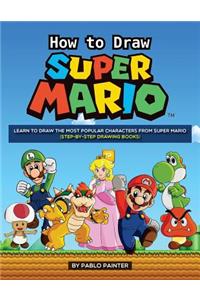 How to Draw Super Mario: Learn to Draw the Most Popular Characters from Super Mario (Step-By-Step Drawing Books)