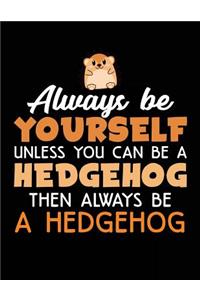 Always Be Yourself Unless You Can Be A Hedgehog Then Always Be A Hedgehog