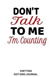 Don't Talk to Me I'm Counting Knitting Dot Grid Journal