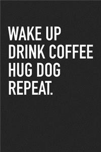Wake Up Drink Coffee Hug Dog Repeat