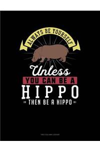 Always Be Yourself Unless You Can Be a Hippo Then Be a Hippo