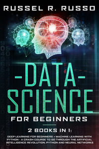 Data Science for Beginners: 2 books in 1: Deep Learning for Beginners + Machine Learning with Python - A Crash Course to Go Through the Artificial Intelligence Revolution, Pyth