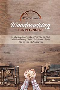 Woodworking For Beginners: A Practical Guide to Learn Fast How to Start with Woodworking Indoor and Outdoor Projects Step-By-Step and Safety Tips