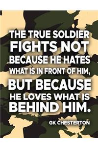 The True Soldier Fights Not Because He Hates What Is In Front Of Him But Because He Loves What Is Behind Him GK Chesterton