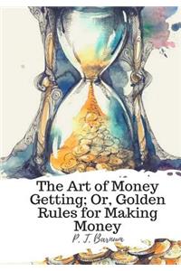 Art of Money Getting; Or, Golden Rules for Making Money