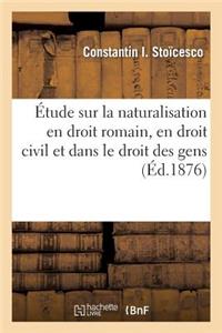Étude Sur La Naturalisation En Droit Romain, En Droit Civil Et Dans Le Droit Des Gens