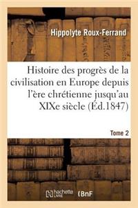 Histoire Des Progrès de la Civilisation En Europe de l'Ère Chrétienne Jusqu'au Xixe Siècle. Tome 2