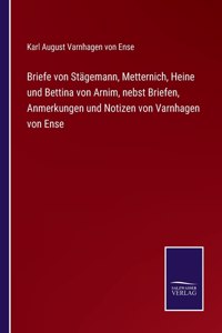 Briefe von Stägemann, Metternich, Heine und Bettina von Arnim, nebst Briefen, Anmerkungen und Notizen von Varnhagen von Ense