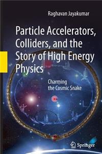 Particle Accelerators, Colliders, and the Story of High Energy Physics