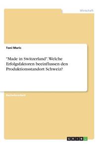 Made in Switzerland. Welche Erfolgsfaktoren beeinflussen den Produktionsstandort Schweiz?