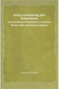 A Key Containing the Statements and Solutions of Questions in Charles Davies' New Elementary Algebra