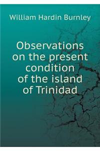 Observations on the Present Condition of the Island of Trinidad
