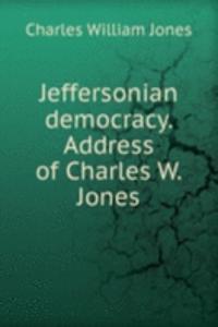 Jeffersonian democracy. Address of Charles W. Jones