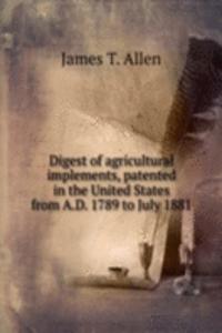 Digest of agricultural implements, patented in the United States from A.D. 1789 to July 1881