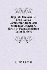 Gaji Julii Caesaris De Bello Gallico Commentariorum Libri Septem Et Octavus A. Hirtii: In Usum Scholarum (Latin Edition)