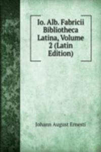 Io. Alb. Fabricii Bibliotheca Latina, Volume 2 (Latin Edition)