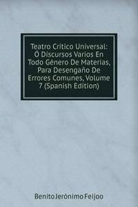 Teatro Critico Universal: O Discursos Varios En Todo Genero De Materias, Para Desengano De Errores Comunes, Volume 7 (Spanish Edition)