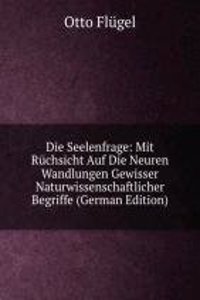 Die Seelenfrage: Mit Ruchsicht Auf Die Neuren Wandlungen Gewisser Naturwissenschaftlicher Begriffe (German Edition)