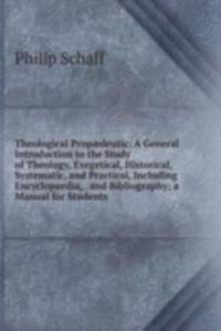 Theological Propaedeutic: A General Introduction to the Study of Theology, Exegetical, Historical, Systematic, and Practical, Including Encyclopaedia, . and Bibliography; a Manual for Students