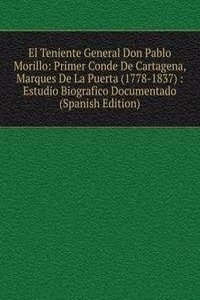 El Teniente General Don Pablo Morillo: Primer Conde De Cartagena, Marques De La Puerta (1778-1837) : Estudio Biografico Documentado (Spanish Edition)