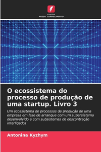O ecossistema do processo de produção de uma startup. Livro 3