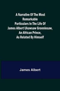 Narrative of the Most Remarkable Particulars in the Life of James Albert Ukawsaw Gronniosaw, an African Prince, as Related by Himself