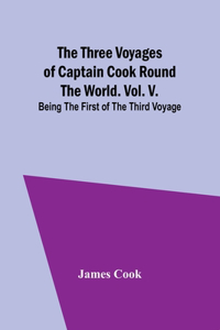 Three Voyages of Captain Cook Round the World. Vol. V. Being the First of the Third Voyage