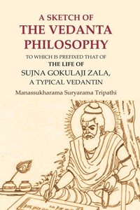 A Sketch of the Vedanta Philosophy: To which is Prefixed that of the Life of Sujna Gokulaji Zala, A Typical Vedantin [Hardcover]