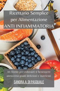 Ricettario Semplice per Alimentazione Anti Infiammatoria: 50 ricette per coltivare il benessere attraverso piatti deliziosi e nutrienti