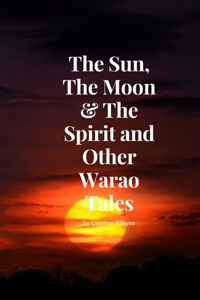 Sun, The Moon & The Spirit and Other Warao Tales