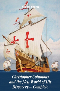 Christopher Columbus and the New World of His Discovery - Complete