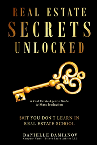 Real Estate Secrets Unlocked: A Real Estate Agent's Guide To Mass Production, $#It You Don't Learn In Real Estate School