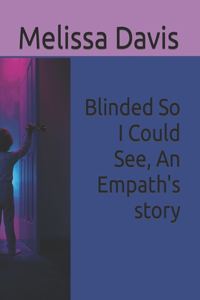 Blinded So I Could See, An Empath's story