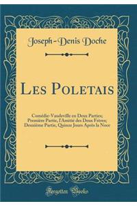 Les Poletais: ComÃ©die-Vaudeville En Deux Parties; PremiÃ¨re Partie, l'AmitiÃ© Des Deux FrÃ¨res; DeuxiÃ¨me Partie, Quinze Jours AprÃ¨s La Noce (Classic Reprint)