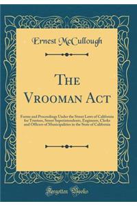 The Vrooman Act: Forms and Proceedings Under the Street Laws of California for Trustees, Street Superintendents, Engineers, Clerks and Officers of Municipalities in the State of California (Classic Reprint)