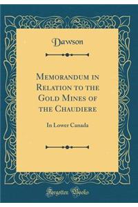 Memorandum in Relation to the Gold Mines of the Chaudiere: In Lower Canada (Classic Reprint)