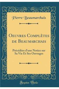 Oeuvres Complï¿½tes de Beaumarchais: Prï¿½cï¿½dï¿½es d'Une Notice Sur Sa Vie Et Ses Ouvrages (Classic Reprint)